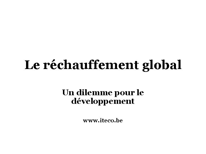 Le réchauffement global Un dilemme pour le développement www. iteco. be 