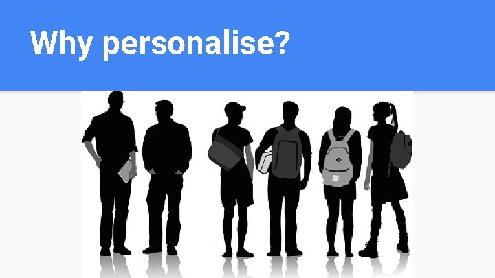 Why personalise? Why personalise?