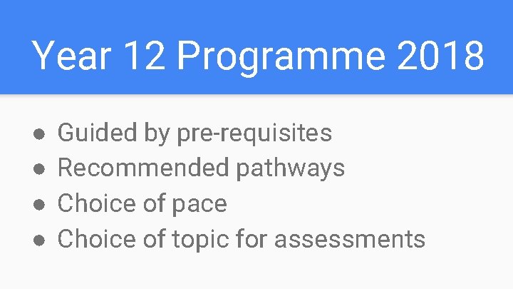 Year 12 Programme 2018 ● ● Guided by pre-requisites Recommended pathways Choice of pace Year 12 Programme 2018 ● ● Guided by pre-requisites Recommended pathways Choice of pace