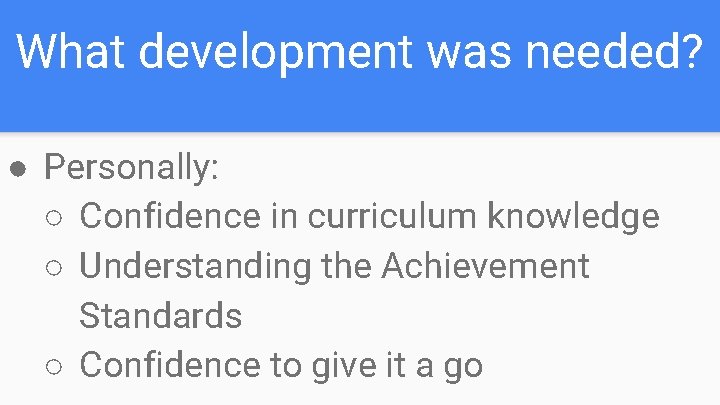 What development was needed? ● Personally: ○ Confidence in curriculum knowledge ○ Understanding the What development was needed? ● Personally: ○ Confidence in curriculum knowledge ○ Understanding the