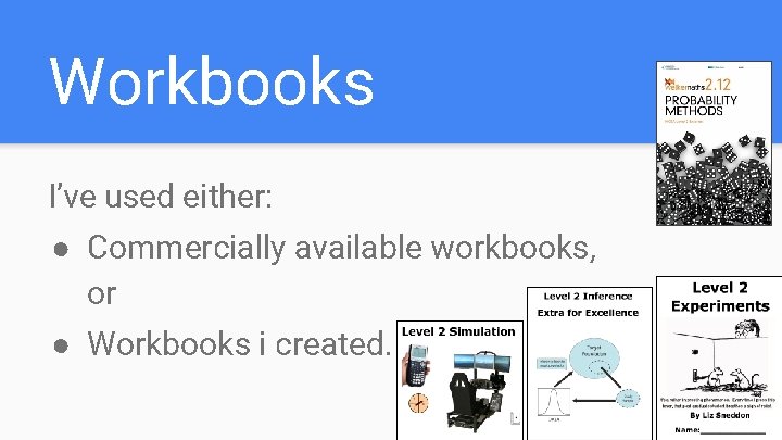 Workbooks I’ve used either: ● Commercially available workbooks, or ● Workbooks i created. Workbooks I’ve used either: ● Commercially available workbooks, or ● Workbooks i created.