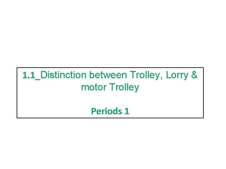 1. 1_Distinction between Trolley, Lorry & motor Trolley Periods 1 