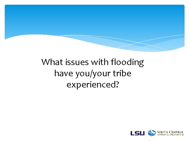 What issues with flooding have you/your tribe experienced? 