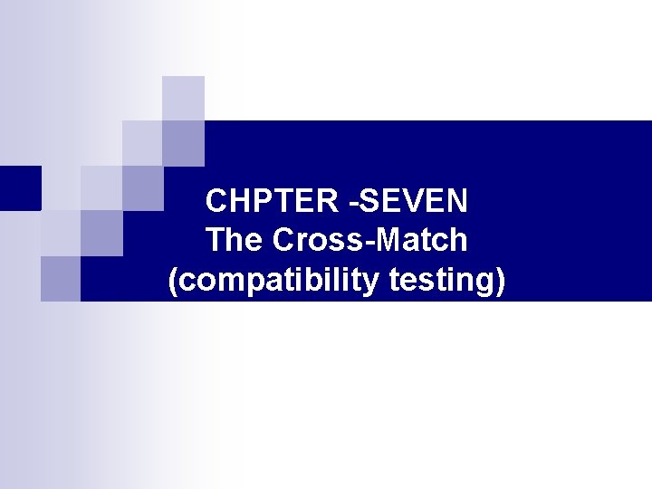 CHPTER -SEVEN The Cross-Match (compatibility testing) CH 