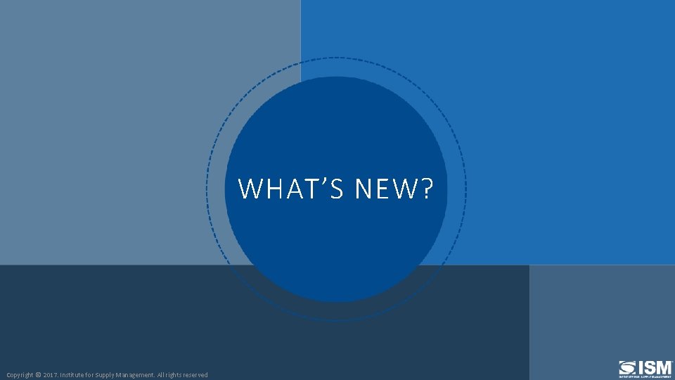 WHAT’S NEW? Copyright © 2017. Institute for Supply Management. All rights reserved 