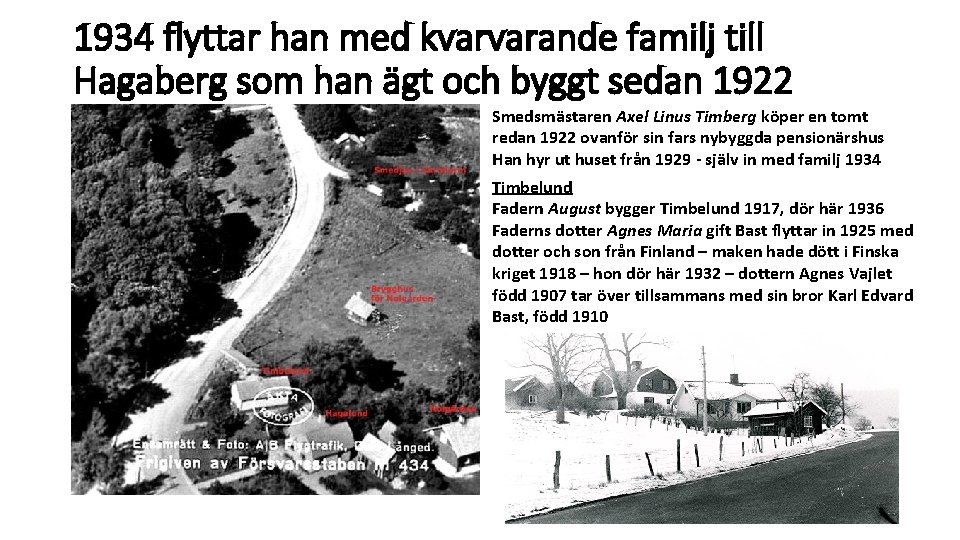 1934 flyttar han med kvarvarande familj till Hagaberg som han ägt och byggt sedan 1934 flyttar han med kvarvarande familj till Hagaberg som han ägt och byggt sedan