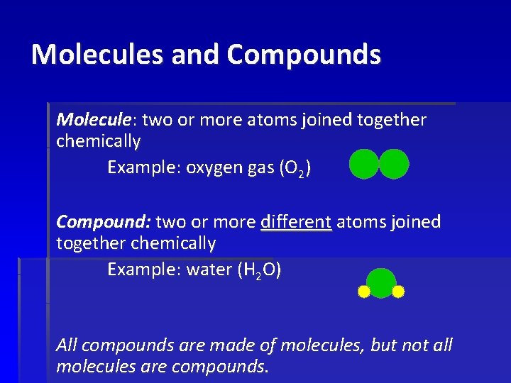 Molecules and Compounds Molecule: two or more atoms joined together chemically Example: oxygen gas