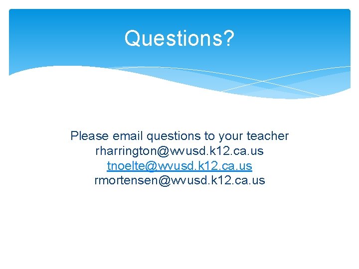 Questions? Please email questions to your teacher rharrington@wvusd. k 12. ca. us tnoelte@wvusd. k