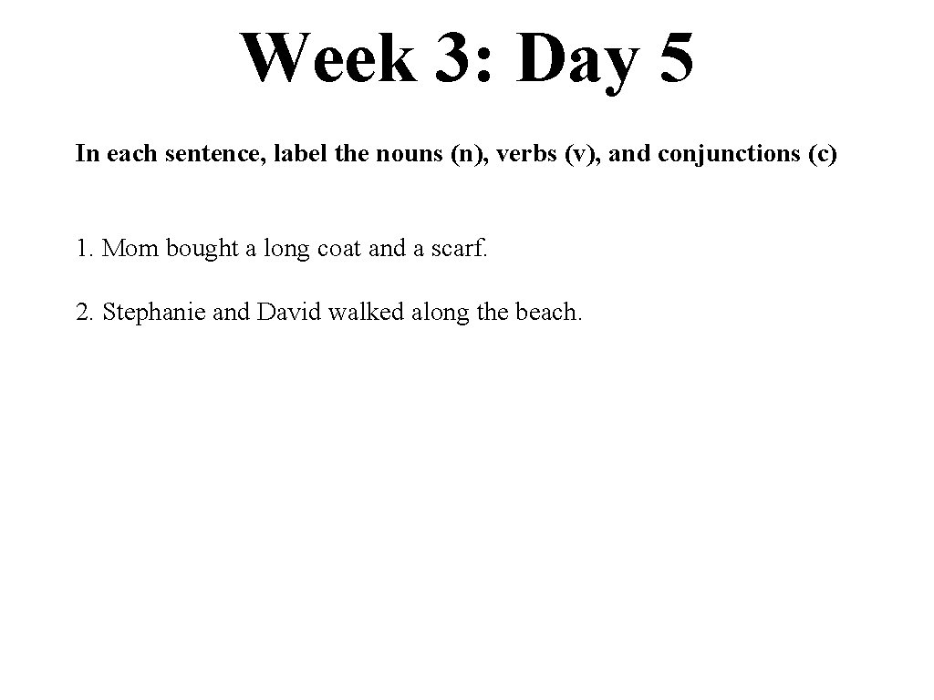 Week 3: Day 5 In each sentence, label the nouns (n), verbs (v), and