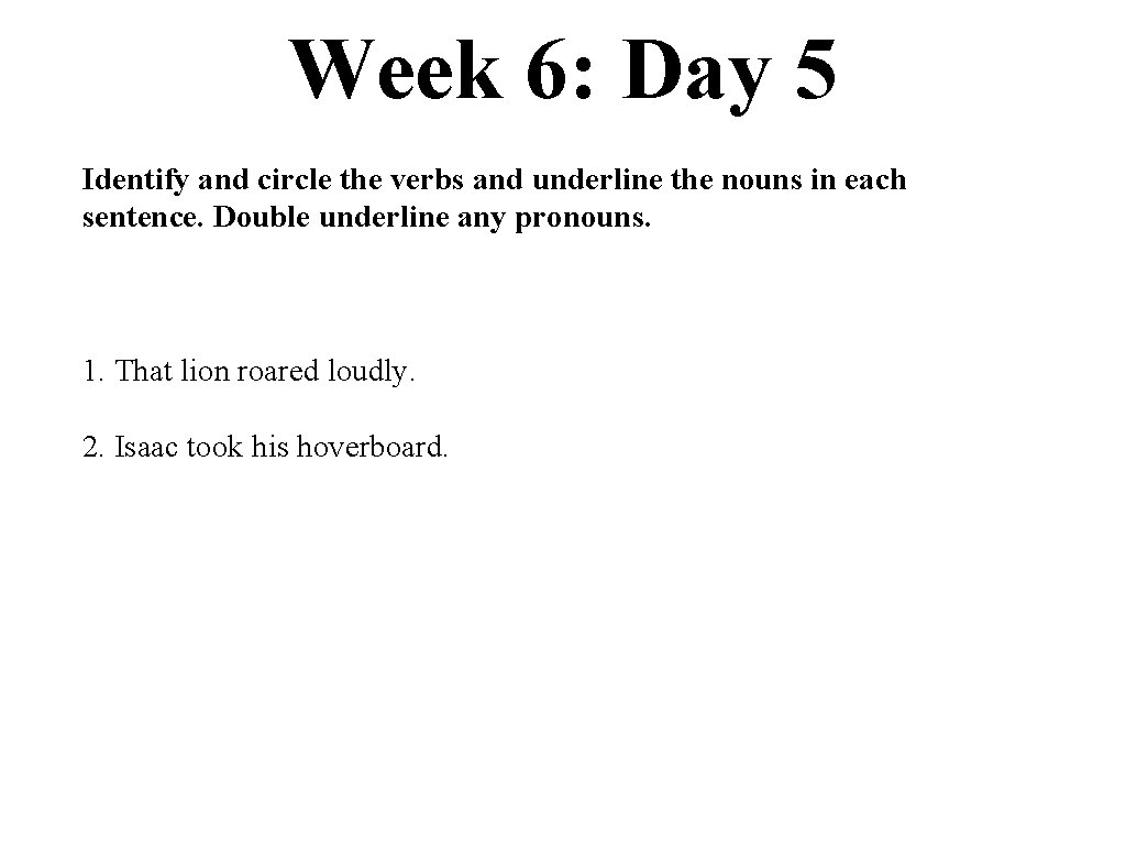 Week 6: Day 5 Identify and circle the verbs and underline the nouns in