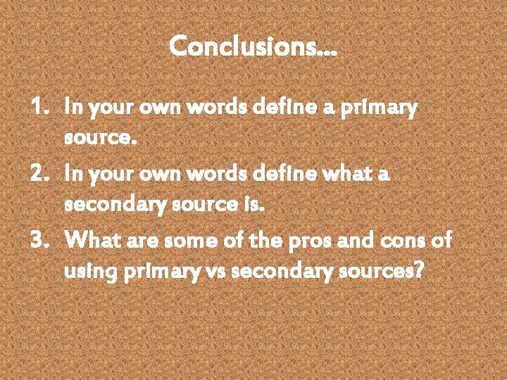 Conclusions… 1. In your own words define a primary source. 2. In your own