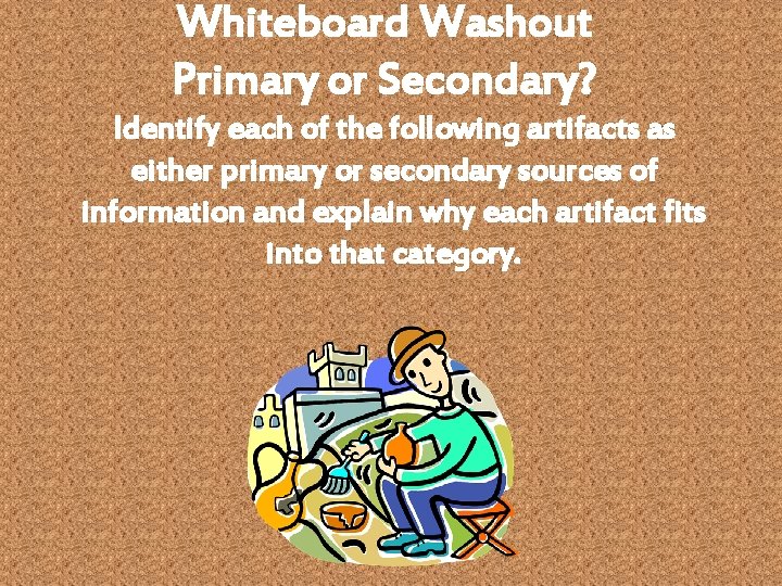 Whiteboard Washout Primary or Secondary? Identify each of the following artifacts as either primary