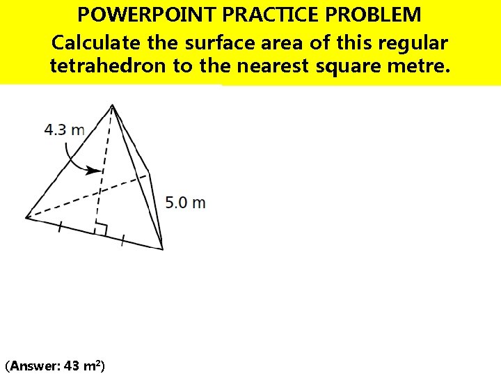 POWERPOINT PRACTICE PROBLEM Calculate the surface area of this regular tetrahedron to the nearest POWERPOINT PRACTICE PROBLEM Calculate the surface area of this regular tetrahedron to the nearest