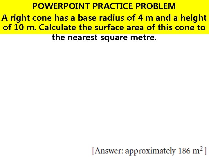 POWERPOINT PRACTICE PROBLEM A right cone has a base radius of 4 m and POWERPOINT PRACTICE PROBLEM A right cone has a base radius of 4 m and