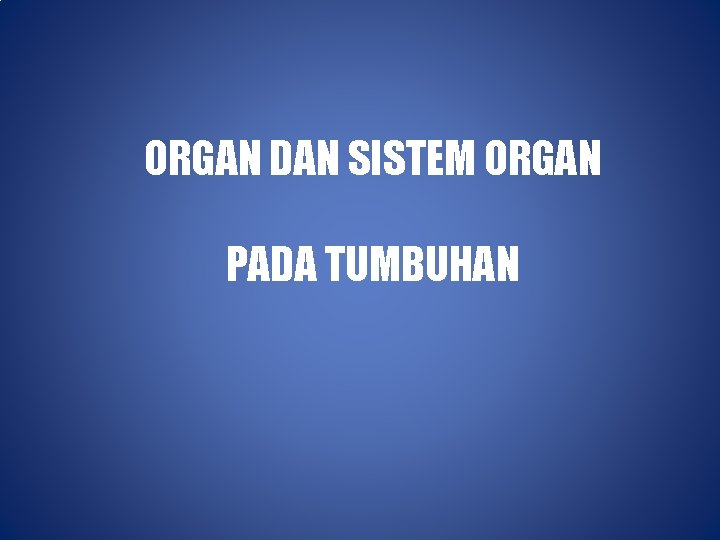 ORGAN DAN SISTEM ORGAN PADA TUMBUHAN 