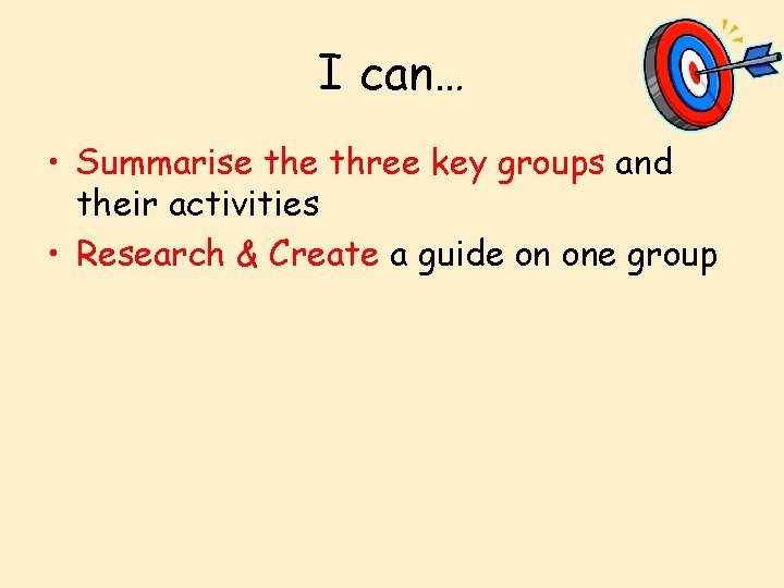 I can… • Summarise three key groups and their activities • Research & Create