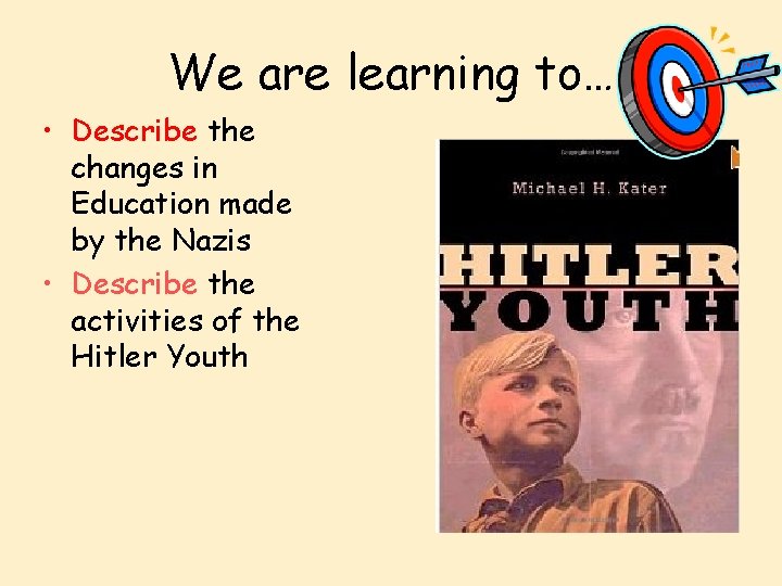 We are learning to… • Describe the changes in Education made by the Nazis