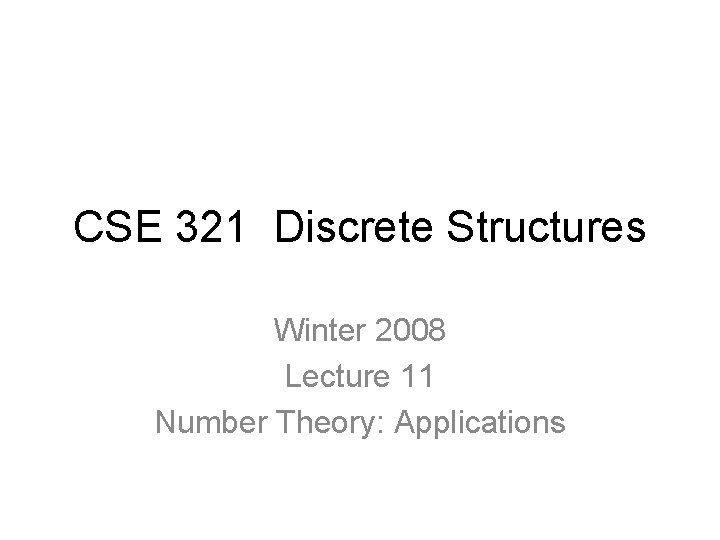 CSE 321 Discrete Structures Winter 2008 Lecture 11 Number Theory: Applications 