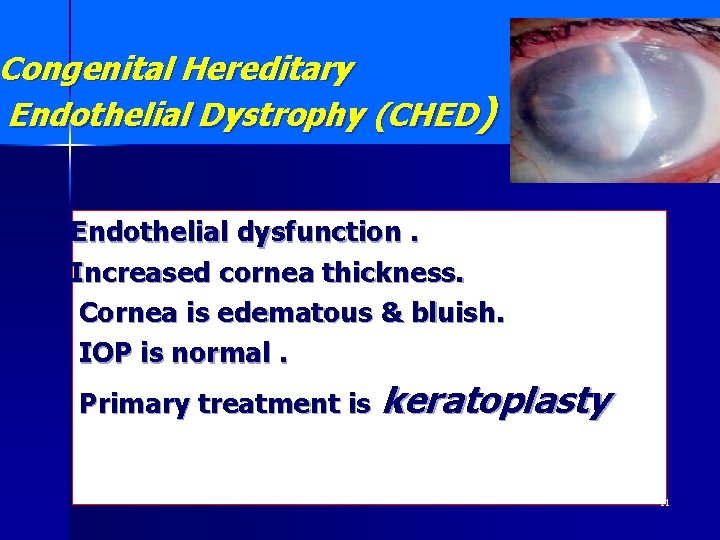 Congenital Hereditary Endothelial Dystrophy (CHED) Endothelial dysfunction. Increased cornea thickness. Cornea is edematous &