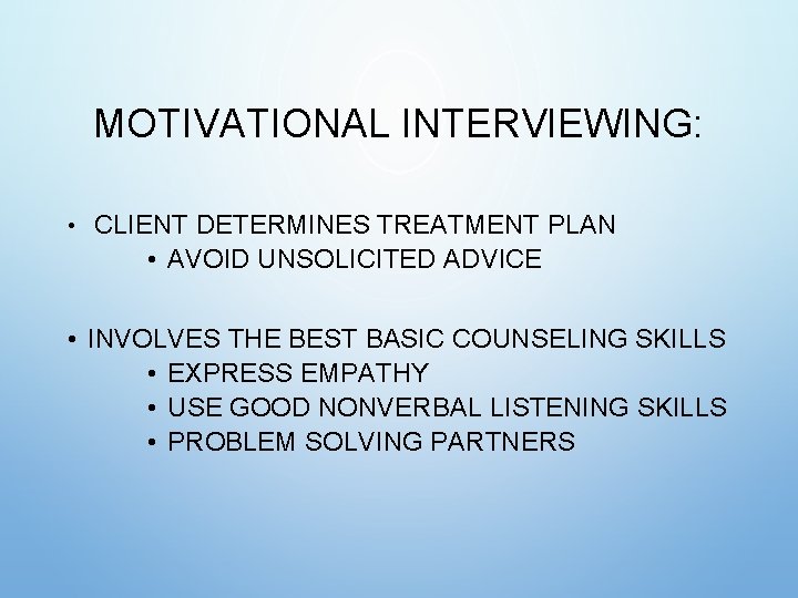 MOTIVATIONAL INTERVIEWING: • CLIENT DETERMINES TREATMENT PLAN • AVOID UNSOLICITED ADVICE • INVOLVES THE MOTIVATIONAL INTERVIEWING: • CLIENT DETERMINES TREATMENT PLAN • AVOID UNSOLICITED ADVICE • INVOLVES THE