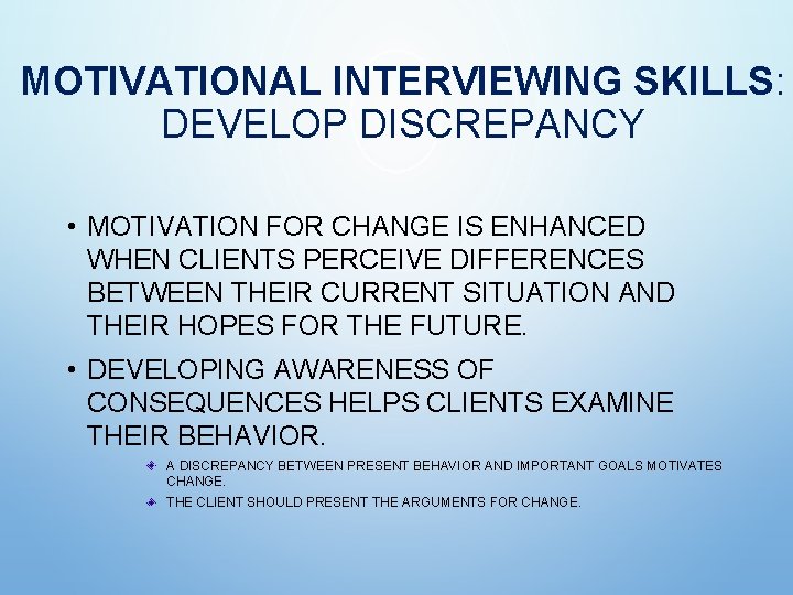 MOTIVATIONAL INTERVIEWING SKILLS: DEVELOP DISCREPANCY • MOTIVATION FOR CHANGE IS ENHANCED WHEN CLIENTS PERCEIVE MOTIVATIONAL INTERVIEWING SKILLS: DEVELOP DISCREPANCY • MOTIVATION FOR CHANGE IS ENHANCED WHEN CLIENTS PERCEIVE