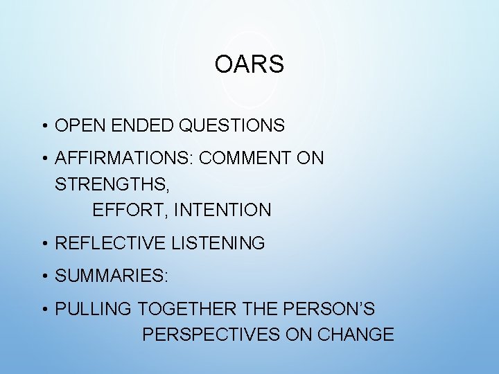 OARS • OPEN ENDED QUESTIONS • AFFIRMATIONS: COMMENT ON STRENGTHS, EFFORT, INTENTION • REFLECTIVE OARS • OPEN ENDED QUESTIONS • AFFIRMATIONS: COMMENT ON STRENGTHS, EFFORT, INTENTION • REFLECTIVE