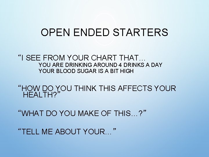 OPEN ENDED STARTERS “I SEE FROM YOUR CHART THAT… YOU ARE DRINKING AROUND 4 OPEN ENDED STARTERS “I SEE FROM YOUR CHART THAT… YOU ARE DRINKING AROUND 4