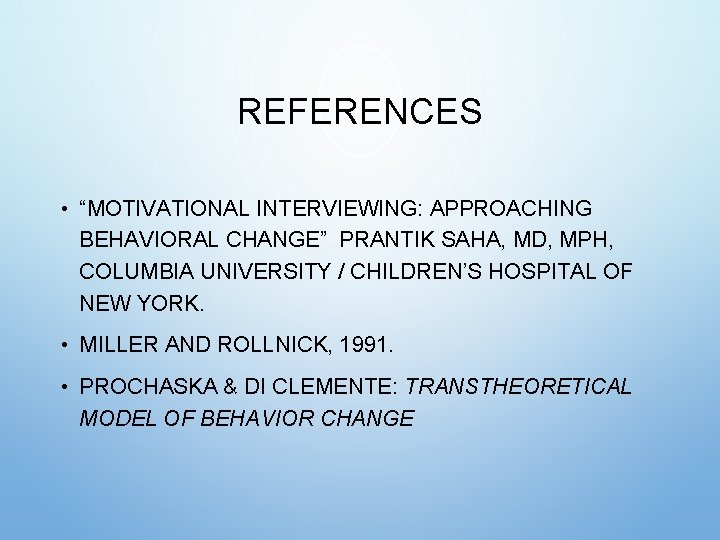 REFERENCES • “MOTIVATIONAL INTERVIEWING: APPROACHING BEHAVIORAL CHANGE” PRANTIK SAHA, MD, MPH, COLUMBIA UNIVERSITY / REFERENCES • “MOTIVATIONAL INTERVIEWING: APPROACHING BEHAVIORAL CHANGE” PRANTIK SAHA, MD, MPH, COLUMBIA UNIVERSITY /