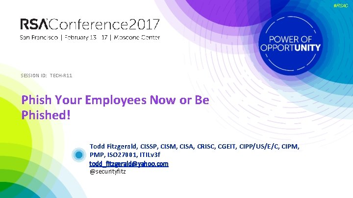 #RSAC SESSION ID: TECH-R 11 Phish Your Employees Now or Be Phished! Todd Fitzgerald,