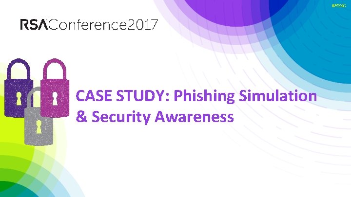 #RSAC CASE STUDY: Phishing Simulation & Security Awareness 4. CASE STUDY: Phishing Awareness 