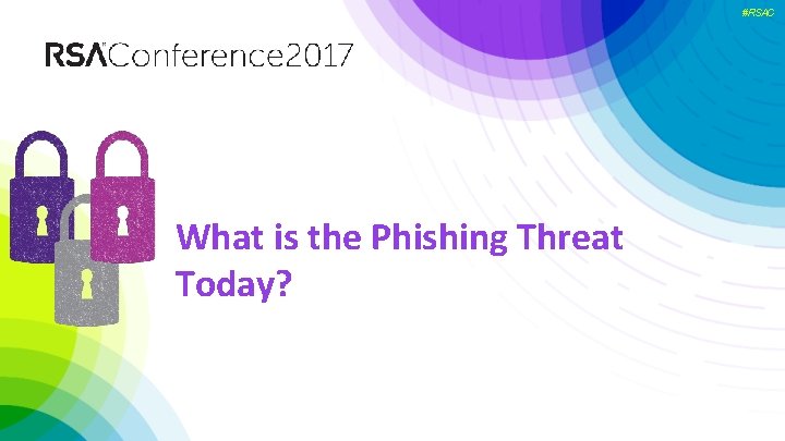 #RSAC 1. What Is The Phishing Threat Today? What is the Phishing Threat Today?