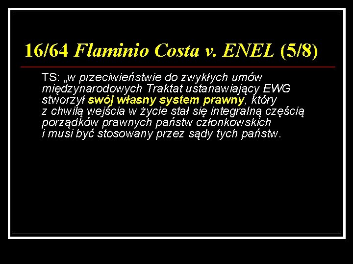 16/64 Flaminio Costa v. ENEL (5/8) TS: „w przeciwieństwie do zwykłych umów międzynarodowych Traktat