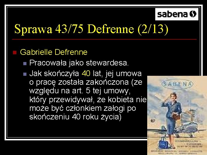 Sprawa 43/75 Defrenne (2/13) n Gabrielle Defrenne n Pracowała jako stewardesa. n Jak skończyła