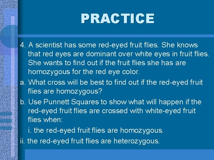 PRACTICE 4. A scientist has some red-eyed fruit flies. She knows that red eyes