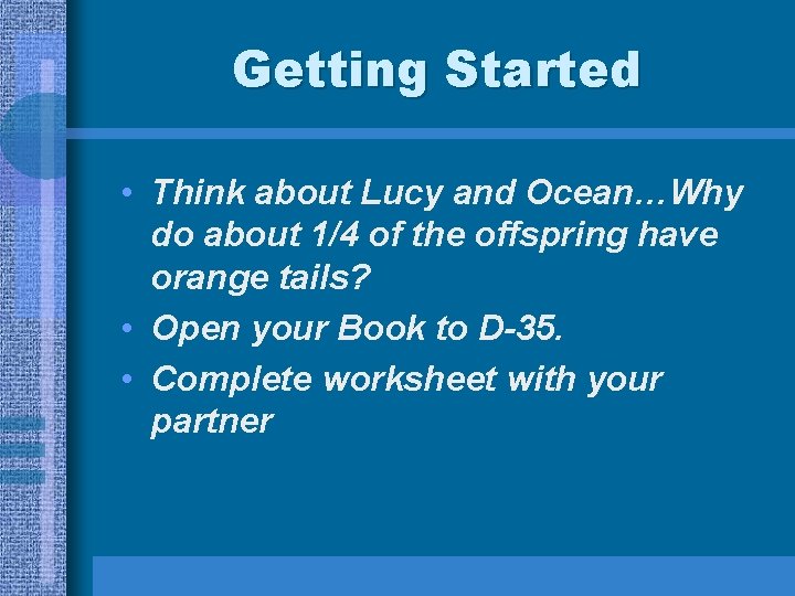Getting Started • Think about Lucy and Ocean…Why do about 1/4 of the offspring