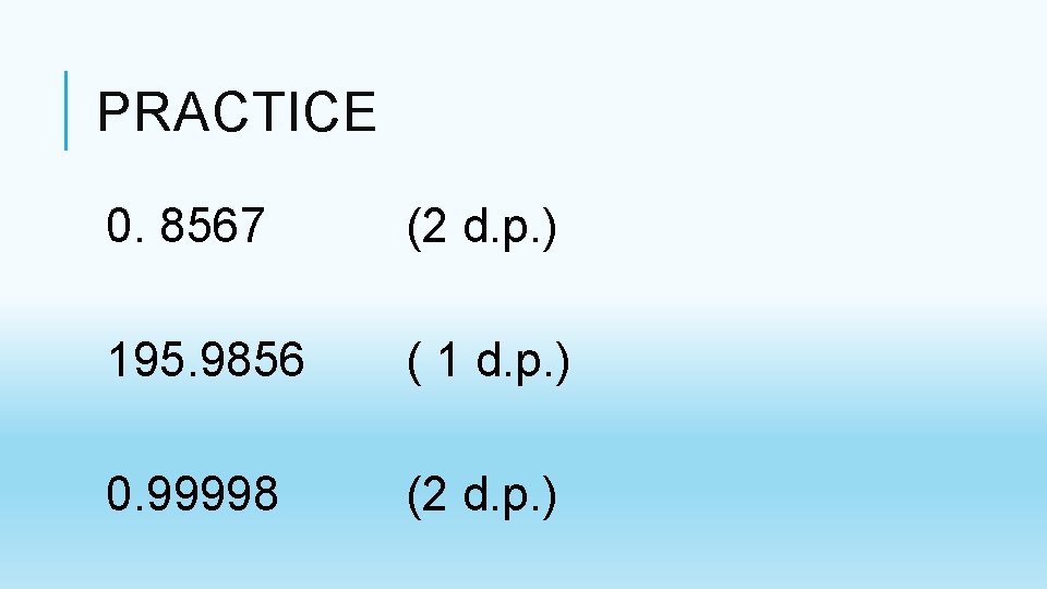 PRACTICE 0. 8567 (2 d. p. ) 195. 9856 ( 1 d. p. ) PRACTICE 0. 8567 (2 d. p. ) 195. 9856 ( 1 d. p. )