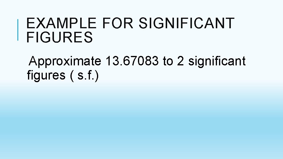 EXAMPLE FOR SIGNIFICANT FIGURES Approximate 13. 67083 to 2 significant figures ( s. f. EXAMPLE FOR SIGNIFICANT FIGURES Approximate 13. 67083 to 2 significant figures ( s. f.