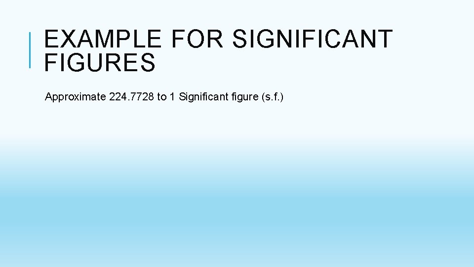 EXAMPLE FOR SIGNIFICANT FIGURES Approximate 224. 7728 to 1 Significant figure (s. f. ) EXAMPLE FOR SIGNIFICANT FIGURES Approximate 224. 7728 to 1 Significant figure (s. f. )