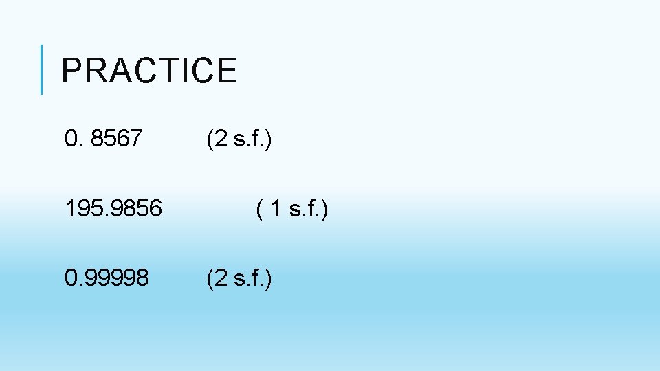 PRACTICE 0. 8567 195. 9856 0. 99998 (2 s. f. ) ( 1 s. PRACTICE 0. 8567 195. 9856 0. 99998 (2 s. f. ) ( 1 s.