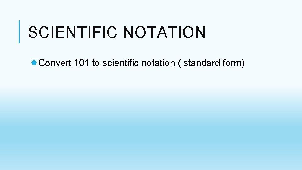 SCIENTIFIC NOTATION Convert 101 to scientific notation ( standard form) SCIENTIFIC NOTATION Convert 101 to scientific notation ( standard form)