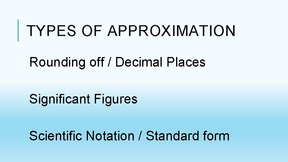 TYPES OF APPROXIMATION Rounding off / Decimal Places Significant Figures Scientific Notation / Standard TYPES OF APPROXIMATION Rounding off / Decimal Places Significant Figures Scientific Notation / Standard