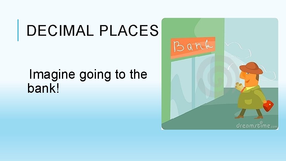 DECIMAL PLACES Imagine going to the bank! DECIMAL PLACES Imagine going to the bank!