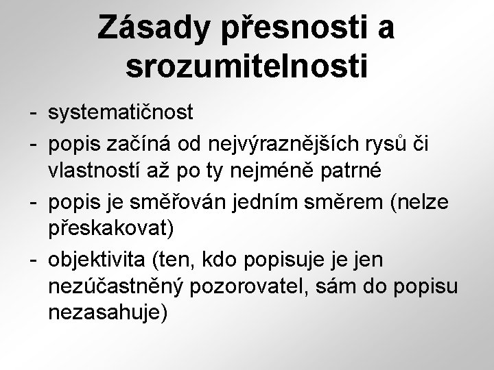 Zásady přesnosti a srozumitelnosti - systematičnost - popis začíná od nejvýraznějších rysů či vlastností