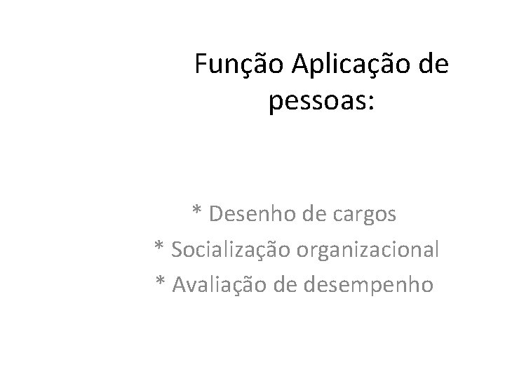 Função Aplicação de pessoas: * Desenho de cargos * Socialização organizacional * Avaliação de Função Aplicação de pessoas: * Desenho de cargos * Socialização organizacional * Avaliação de