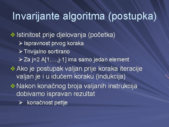 Invarijante algoritma (postupka) v Istinitost prije djelovanja (početka) Ø Ispravnost prvog koraka Ø Trivijalno