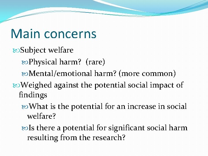 Main concerns Subject welfare Physical harm? (rare) Mental/emotional harm? (more common) Weighed against the
