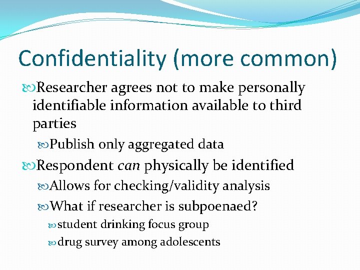 Confidentiality (more common) Researcher agrees not to make personally identifiable information available to third