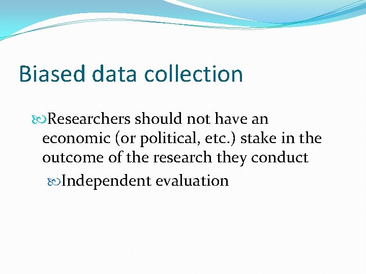 Biased data collection Researchers should not have an economic (or political, etc. ) stake