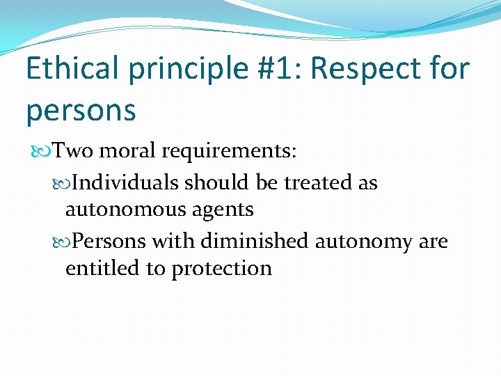 Ethical principle #1: Respect for persons Two moral requirements: Individuals should be treated as