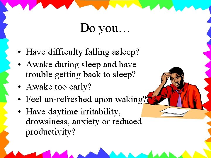 Do you… • Have difficulty falling asleep? • Awake during sleep and have trouble